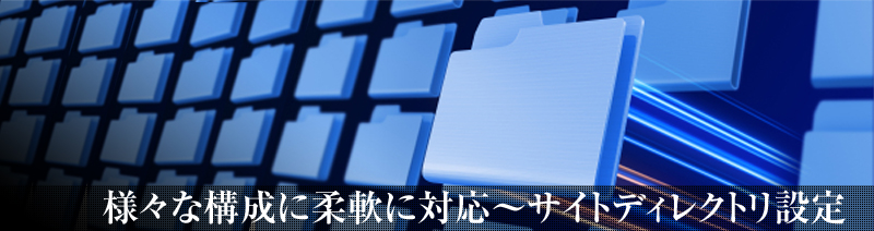 様々な構成に柔軟に対応～サイトディレクトリ設定